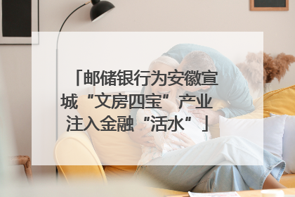 邮储银行为安徽宣城“文房四宝”产业注入金融“活水”